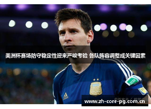 美洲杯赛场防守稳定性迎来严峻考验 各队阵容调整成关键因素 美洲杯赛场防守稳定性迎来严峻考验 各队阵容调整成关键因素